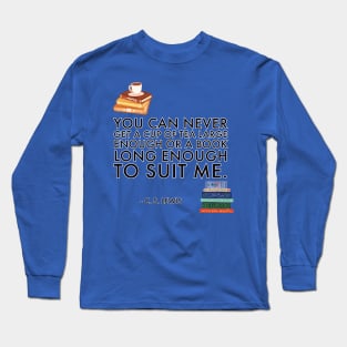 You can never get a cup of tea large enough or a book long enough to suit me. - C.S. Lewis Long Sleeve T-Shirt